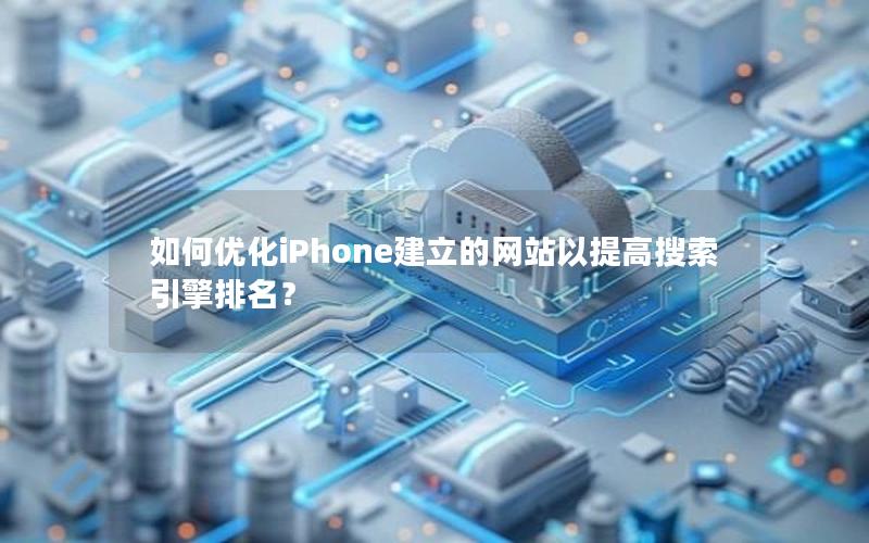 如何优化iPhone建立的网站以提高搜索引擎排名?