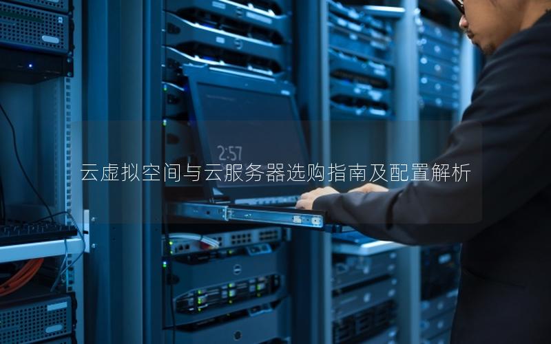云虚拟空间与云服务器选购指南及配置解析