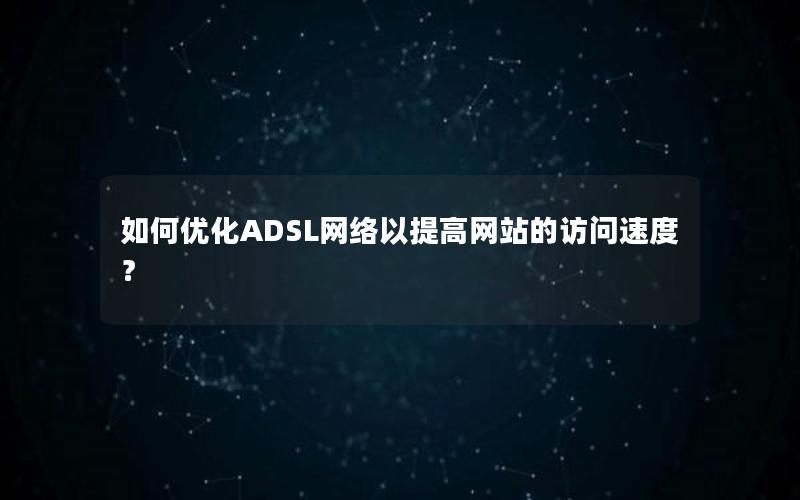 如何优化ADSL网络以提高网站的访问速度？