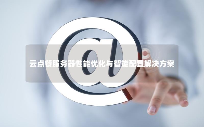 云点餐服务器性能优化与智能配置解决方案