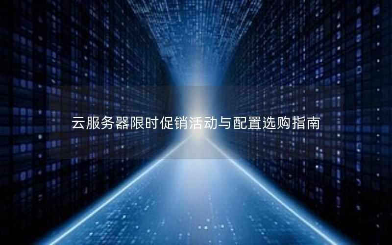 云服务器限时促销活动与配置选购指南