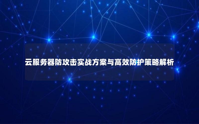 云服务器防攻击实战方案与高效防护策略解析