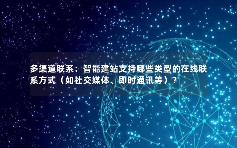 多渠道联系:智能建站支持哪些类型的在线联系方式(如社交媒体、即时通讯等)?