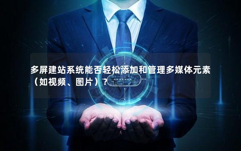 多屏建站系统能否轻松添加和管理多媒体元素（如视频、图片）？