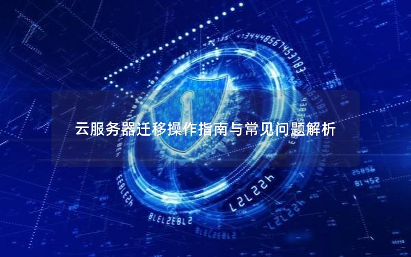 云服务器迁移操作指南与常见问题解析