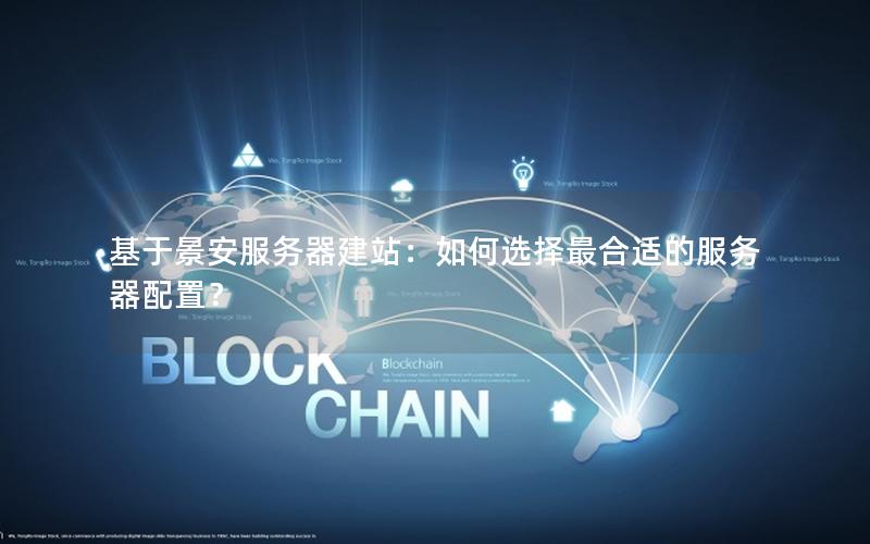 基于景安服务器建站:如何选择最合适的服务器配置?