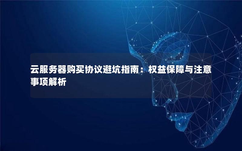 云服务器购买协议避坑指南:权益保障与注意事项解析