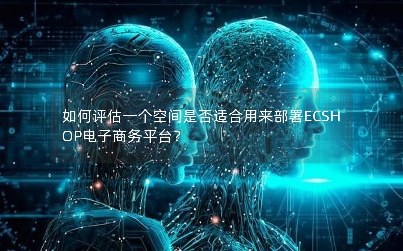 如何评估一个空间是否适合用来部署ECSHOP电子商务平台？
