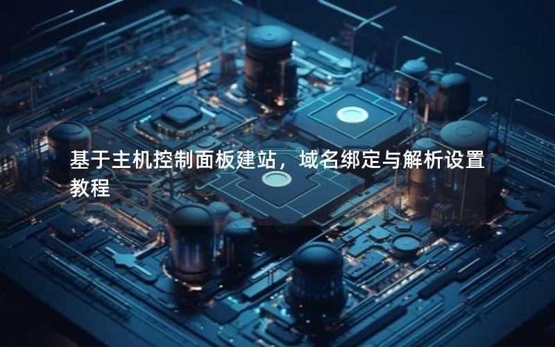 基于主机控制面板建站，域名绑定与解析设置教程