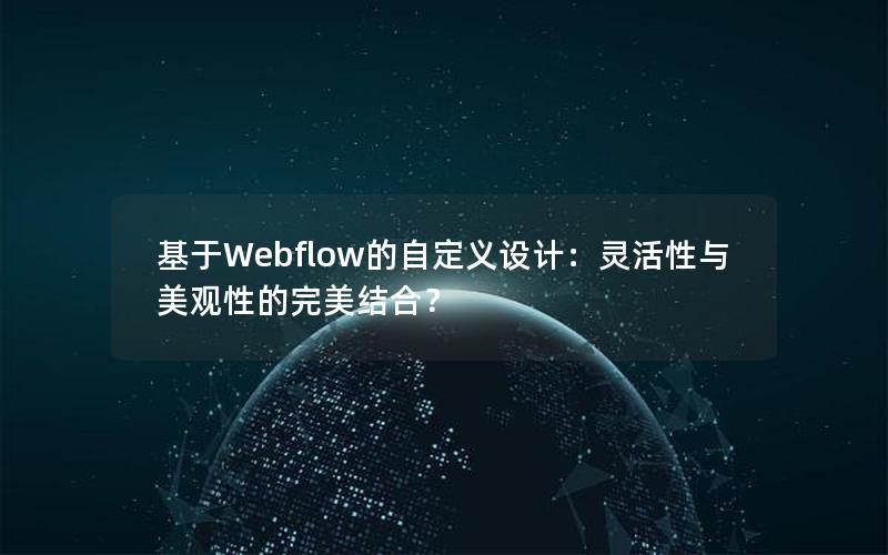 基于Webflow的自定义设计：灵活性与美观性的完美结合？
