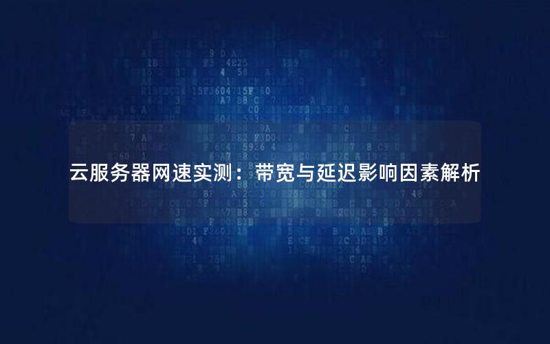云服务器网速实测：带宽与延迟影响因素解析