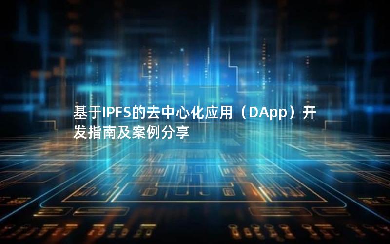 基于IPFS的去中心化应用（DApp）开发指南及案例分享