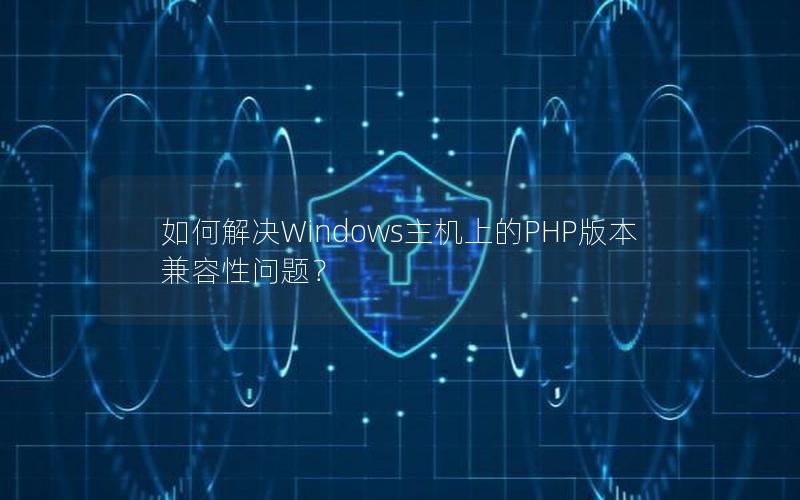 如何解决Windows主机上的PHP版本兼容性问题?