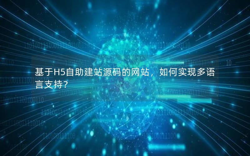 基于H5自助建站源码的网站，如何实现多语言支持？