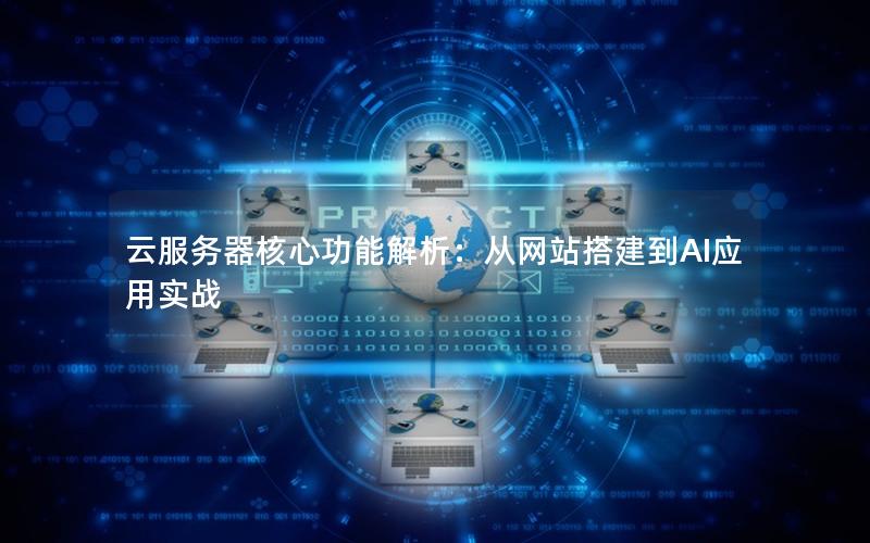 云服务器核心功能解析：从网站搭建到AI应用实战