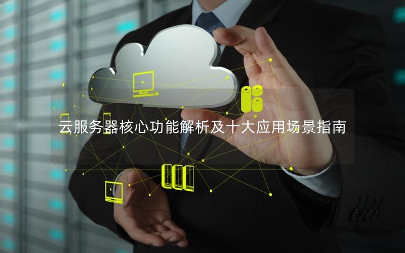 云服务器核心功能解析及十大应用场景指南