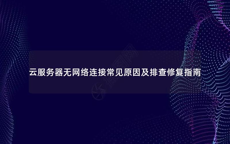 云服务器无网络连接常见原因及排查修复指南