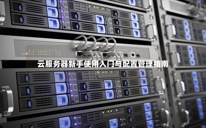 云服务器新手使用入门与配置管理指南