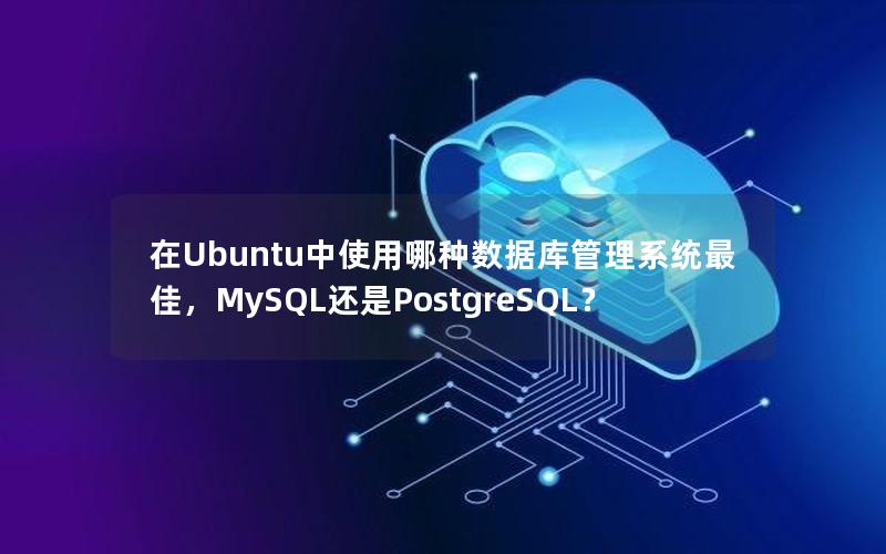 在Ubuntu中使用哪种数据库管理系统最佳，MySQL还是PostgreSQL？