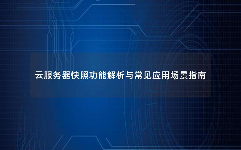 云服务器快照功能解析与常见应用场景指南