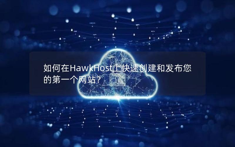 如何在HawkHost上快速创建和发布您的第一个网站？