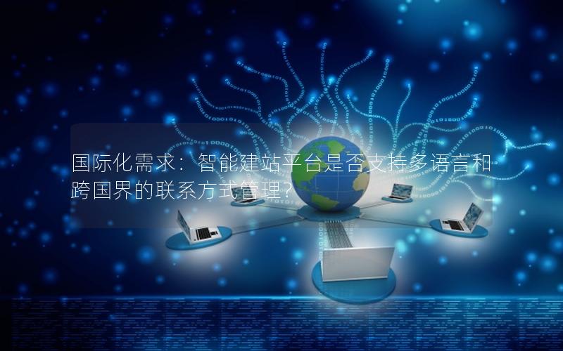 国际化需求：智能建站平台是否支持多语言和跨国界的联系方式管理？