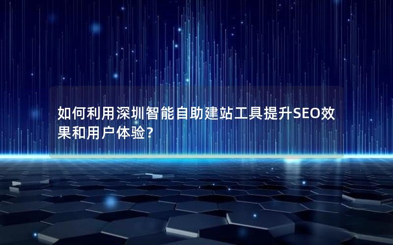 如何利用深圳智能自助建站工具提升SEO效果和用户体验?