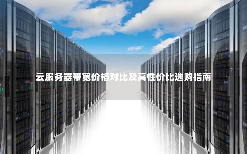 云服务器带宽价格对比及高性价比选购指南