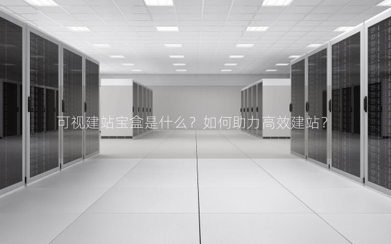 可视建站宝盒是什么?如何助力高效建站?
