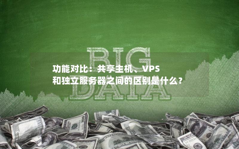 功能对比：共享主机、VPS 和独立服务器之间的区别是什么？