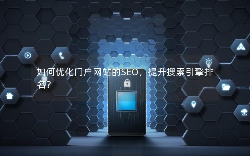 如何优化门户网站的SEO，提升搜索引擎排名？