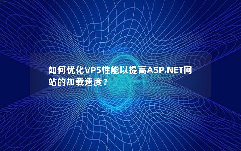 如何优化VPS性能以提高ASP.NET网站的加载速度?