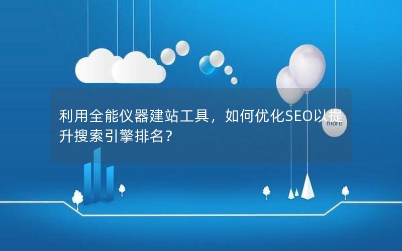 利用全能仪器建站工具，如何优化SEO以提升搜索引擎排名？