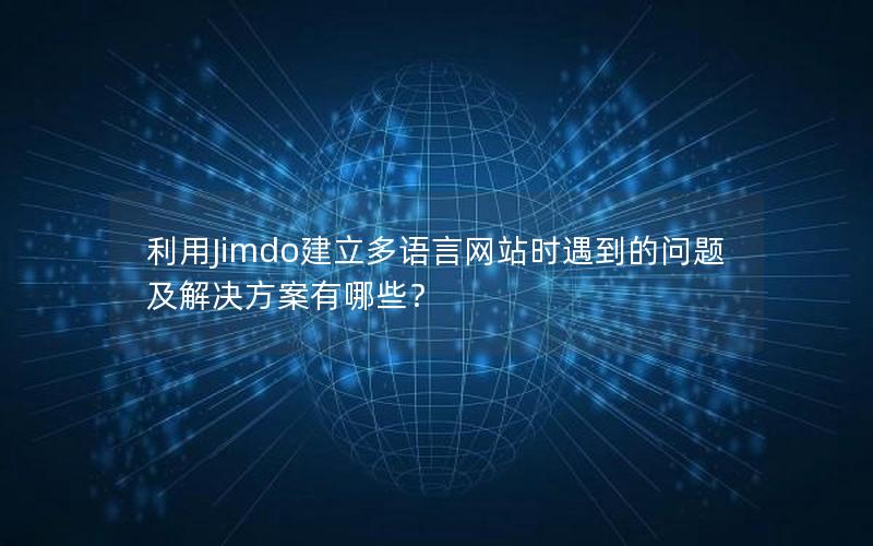 利用Jimdo建立多语言网站时遇到的问题及解决方案有哪些?