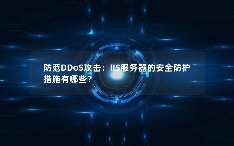 防范DDoS攻击：IIS服务器的安全防护措施有哪些？