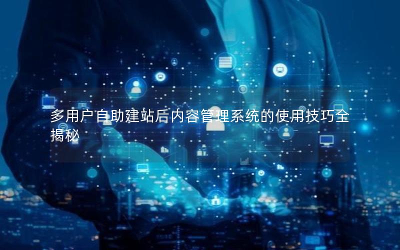 多用户自助建站后内容管理系统的使用技巧全揭秘