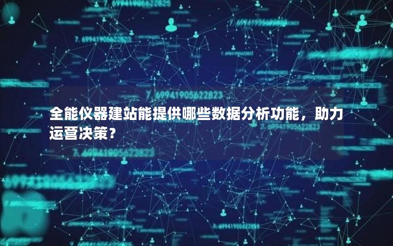 全能仪器建站能提供哪些数据分析功能，助力运营决策？
