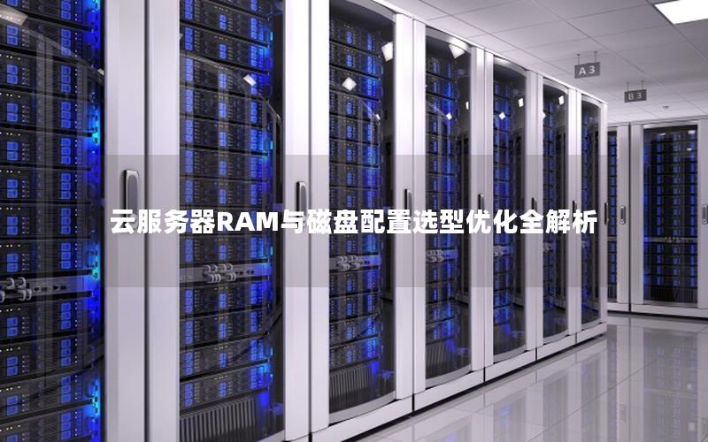 云服务器RAM与磁盘配置选型优化全解析