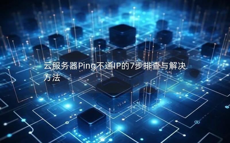 云服务器Ping不通IP的7步排查与解决方法