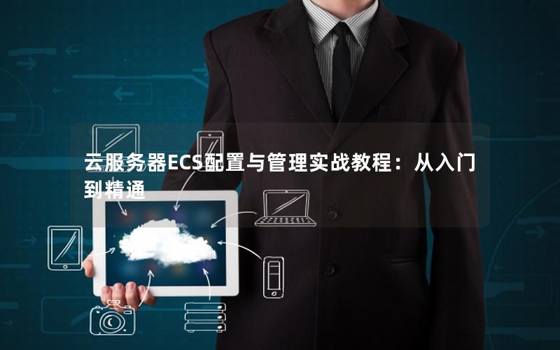 云服务器ECS配置与管理实战教程：从入门到精通