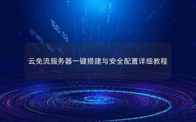 云免流服务器一键搭建与安全配置详细教程