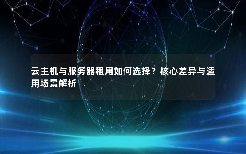 云主机与服务器租用如何选择？核心差异与适用场景解析