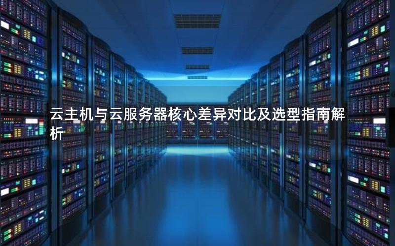 云主机与云服务器核心差异对比及选型指南解析