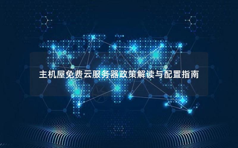 主机屋免费云服务器政策解读与配置指南