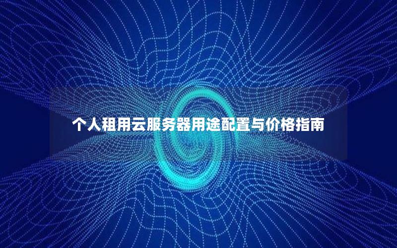 个人租用云服务器用途配置与价格指南