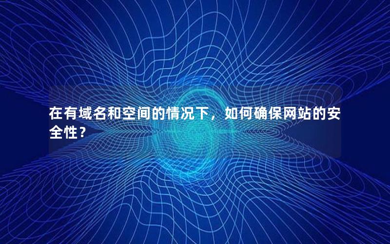 在有域名和空间的情况下，如何确保网站的安全性？