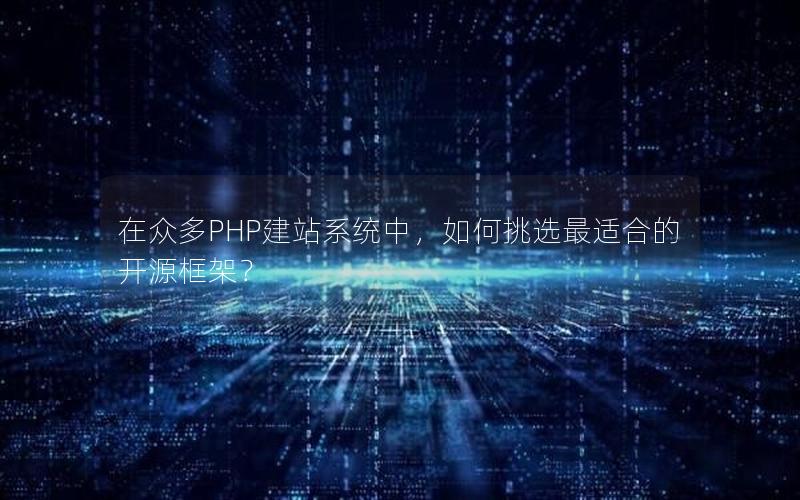 在众多PHP建站系统中，如何挑选最适合的开源框架？