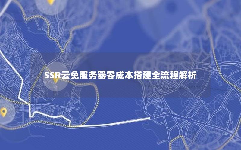 SSR云免服务器零成本搭建全流程解析