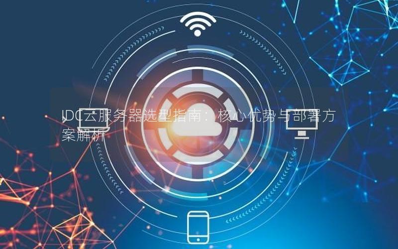 IDC云服务器选型指南:核心优势与部署方案解析