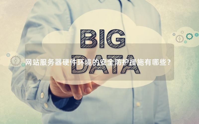 网站服务器硬件环境的安全防护措施有哪些？